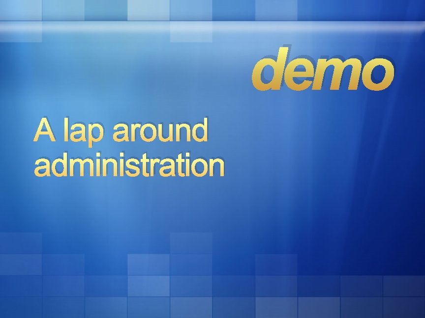 demo A lap around administration demo A lap around administration