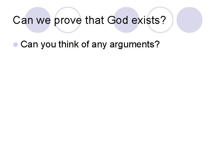 Can we prove that God exists? l Can you think of any arguments? 