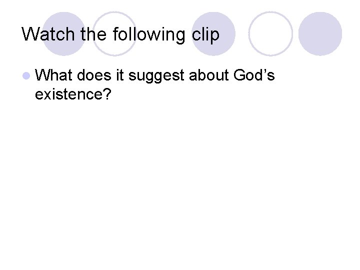 Watch the following clip l What does it suggest about God’s existence? 