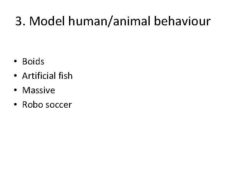 3. Model human/animal behaviour • • Boids Artificial fish Massive Robo soccer 