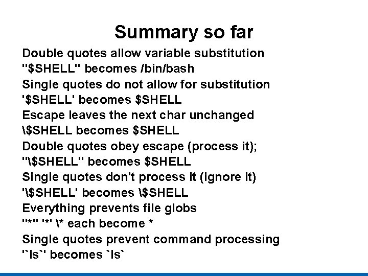 Summary so far Double quotes allow variable substitution "$SHELL" becomes /bin/bash Single quotes do