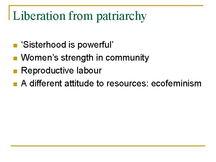 Liberation from patriarchy n n ‘Sisterhood is powerful’ Women’s strength in community Reproductive labour