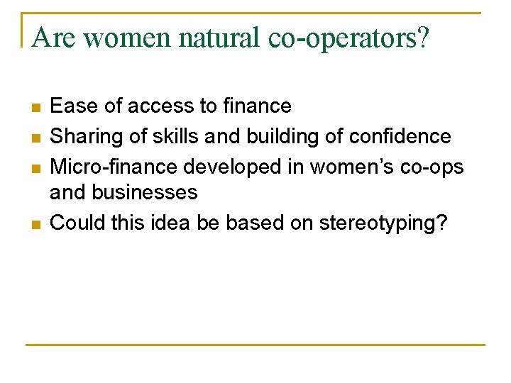 Are women natural co-operators? n n Ease of access to finance Sharing of skills