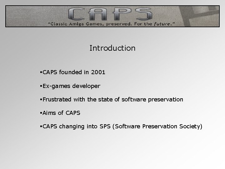 Introduction §CAPS founded in 2001 §Ex-games developer §Frustrated with the state of software preservation