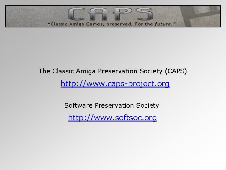 The Classic Amiga Preservation Society (CAPS) http: //www. caps-project. org Software Preservation Society http: