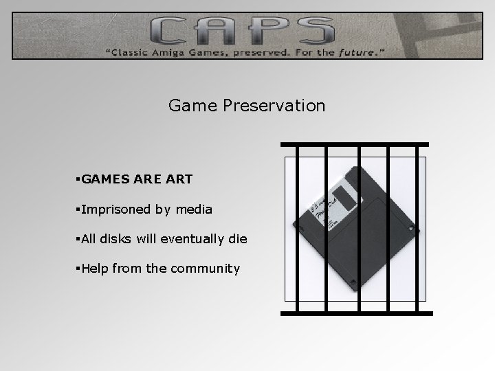 Game Preservation §GAMES ARE ART §Imprisoned by media §All disks will eventually die §Help