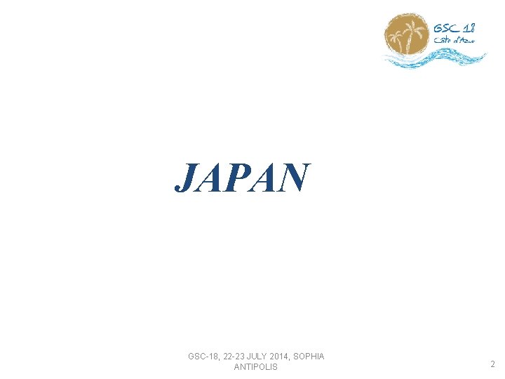 JAPAN GSC-18, 22 -23 JULY 2014, SOPHIA ANTIPOLIS 2 