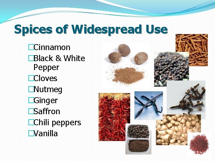 Spices of Widespread Use �Cinnamon �Black & White Pepper �Cloves �Nutmeg �Ginger �Saffron �Chili