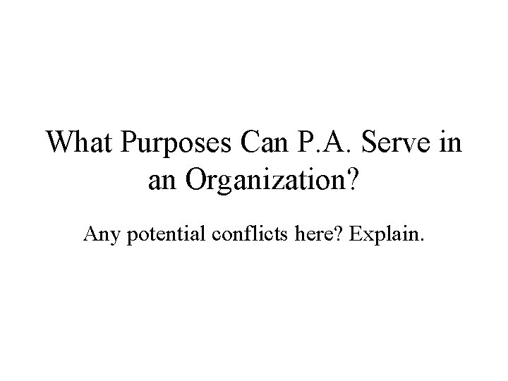 What Purposes Can P. A. Serve in an Organization? Any potential conflicts here? Explain.