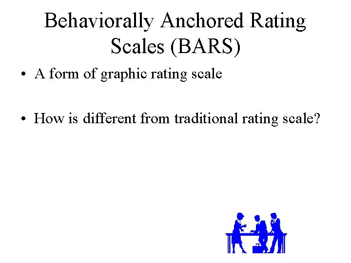 Behaviorally Anchored Rating Scales (BARS) • A form of graphic rating scale • How
