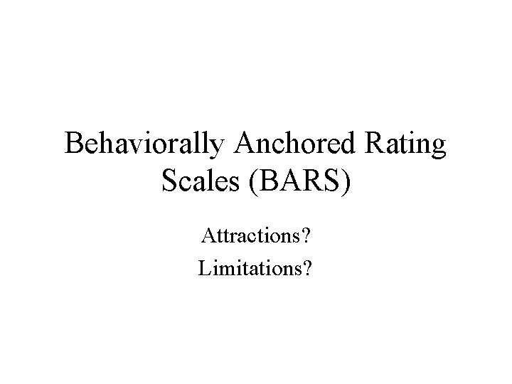 Behaviorally Anchored Rating Scales (BARS) Attractions? Limitations? 