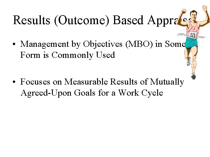Results (Outcome) Based Appraisal • Management by Objectives (MBO) in Some Form is Commonly