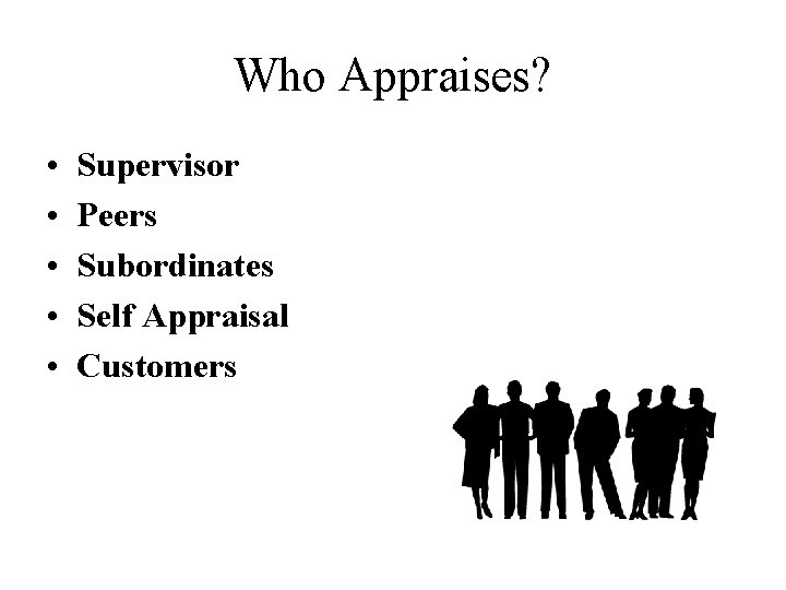 Who Appraises? • • • Supervisor Peers Subordinates Self Appraisal Customers 