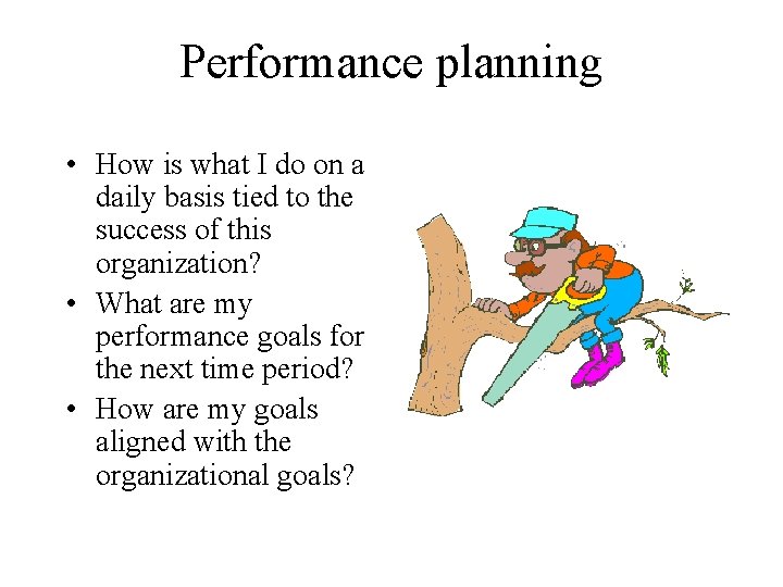 Performance planning • How is what I do on a daily basis tied to