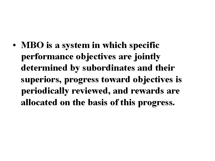  • MBO is a system in which specific performance objectives are jointly determined