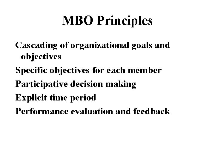 MBO Principles Cascading of organizational goals and objectives Specific objectives for each member Participative