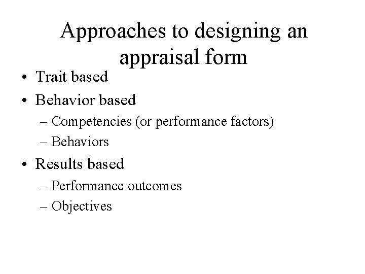 Approaches to designing an appraisal form • Trait based • Behavior based – Competencies