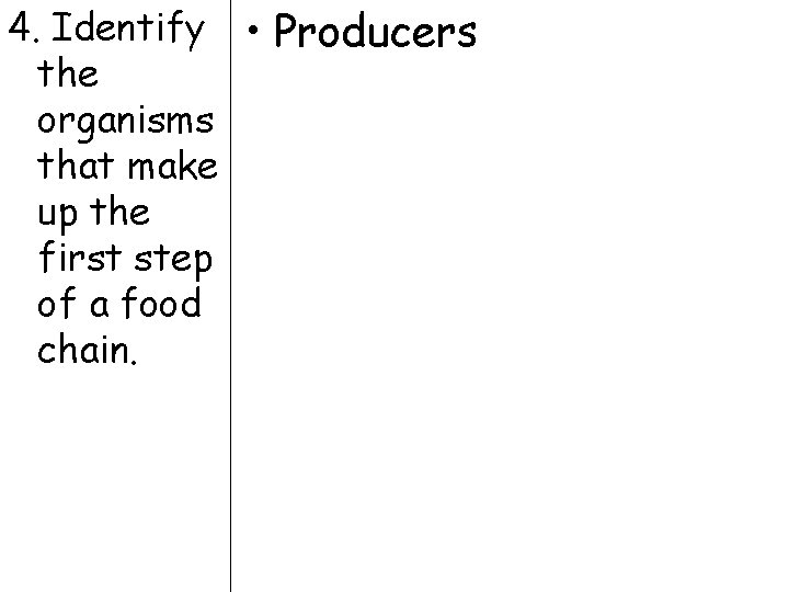 4. Identify • Producers the organisms that make up the first step of a