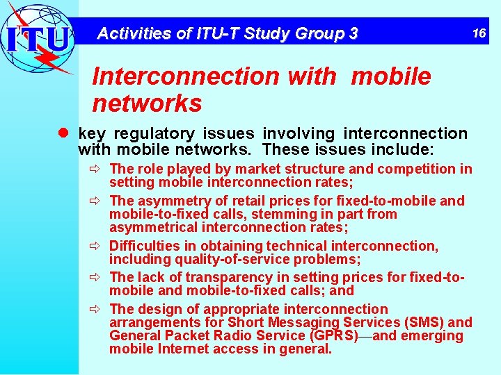 Activities of ITU-T Study Group 3 16 Interconnection with mobile networks l key regulatory
