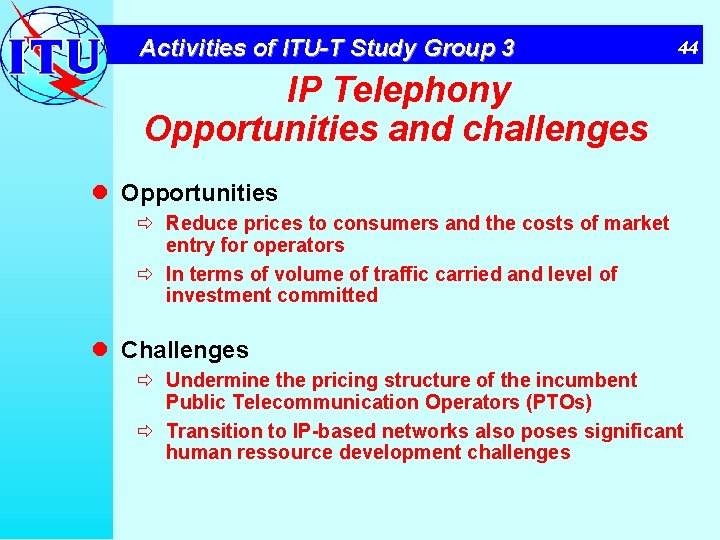 Activities of ITU-T Study Group 3 44 IP Telephony Opportunities and challenges l Opportunities