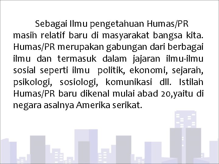 Sebagai Ilmu pengetahuan Humas/PR masih relatif baru di masyarakat bangsa kita. Humas/PR merupakan gabungan