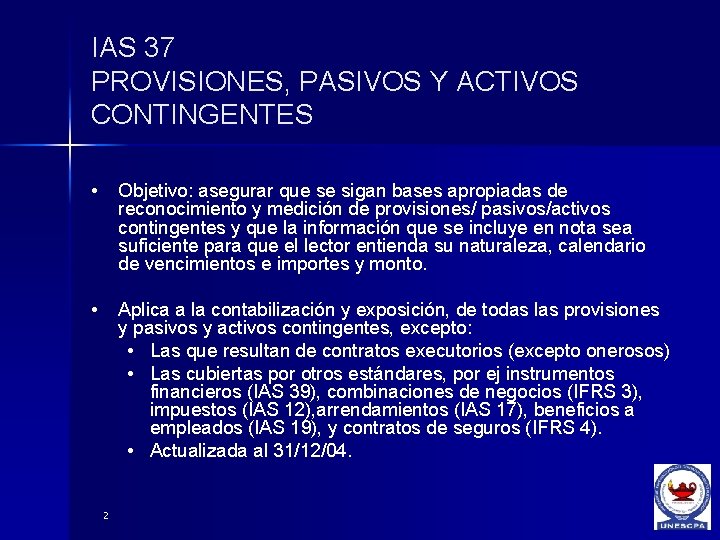 IAS 37 PROVISIONES, PASIVOS Y ACTIVOS CONTINGENTES • Objetivo: asegurar que se sigan bases