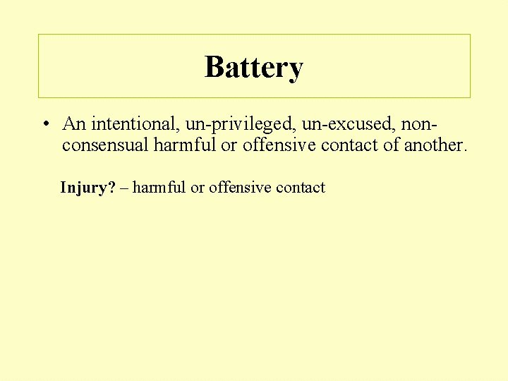 Battery • An intentional, un-privileged, un-excused, nonconsensual harmful or offensive contact of another. Injury?