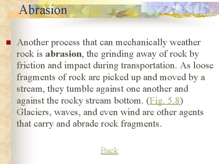 Abrasion n Another process that can mechanically weather rock is abrasion, the grinding away