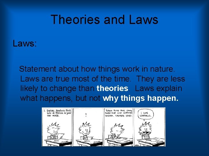 Theories and Laws: Statement about how things work in nature. Laws are true most