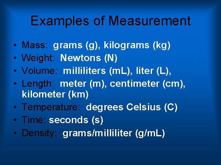 Examples of Measurement • • Mass: grams (g), kilograms (kg) Weight: Newtons (N) Volume: