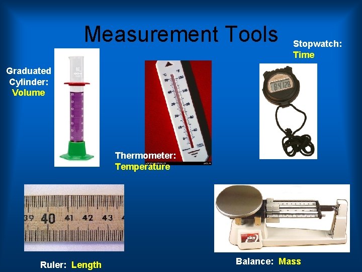 Measurement Tools Stopwatch: Time Graduated Cylinder: Volume Thermometer: Temperature Ruler: Length Balance: Mass 