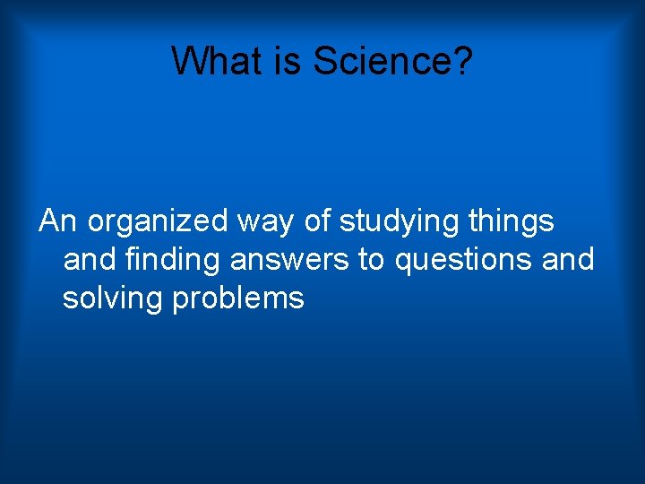What is Science? An organized way of studying things and finding answers to questions