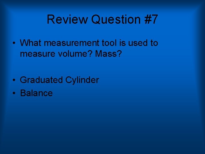 Review Question #7 • What measurement tool is used to measure volume? Mass? •