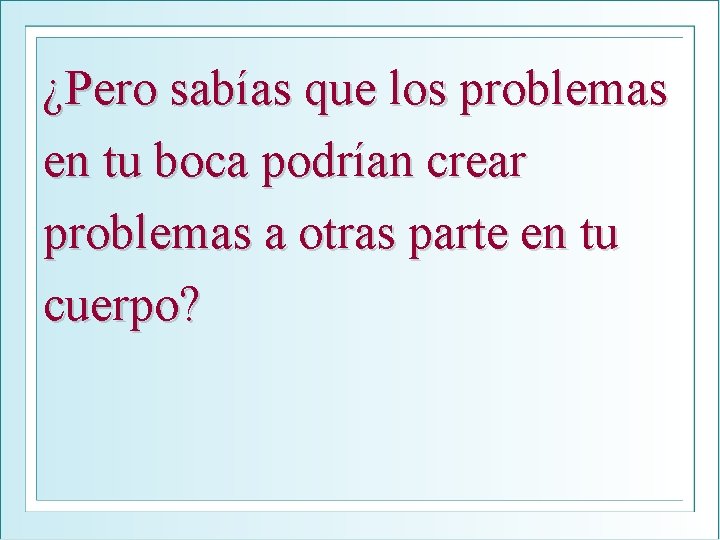 ¿Pero sabías que los problemas en tu boca podrían crear problemas a otras parte