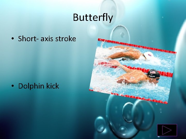 Butterfly • Short- axis stroke • Dolphin kick 