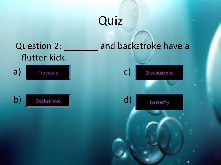 Quiz Question 2: _______ and backstroke have a flutter kick. Freestyle a) c) Breaststroke