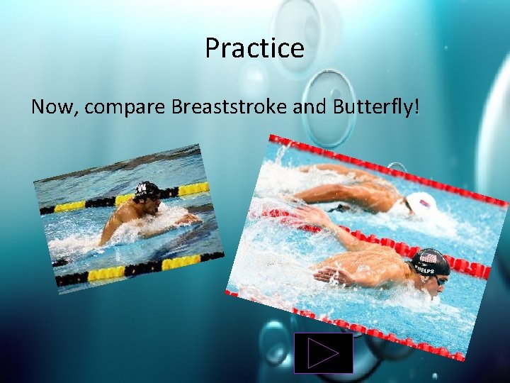 Practice Now, compare Breaststroke and Butterfly! 