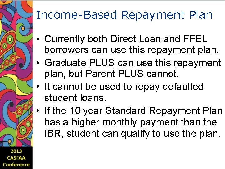 Income-Based Repayment Plan • Currently both Direct Loan and FFEL borrowers can use this