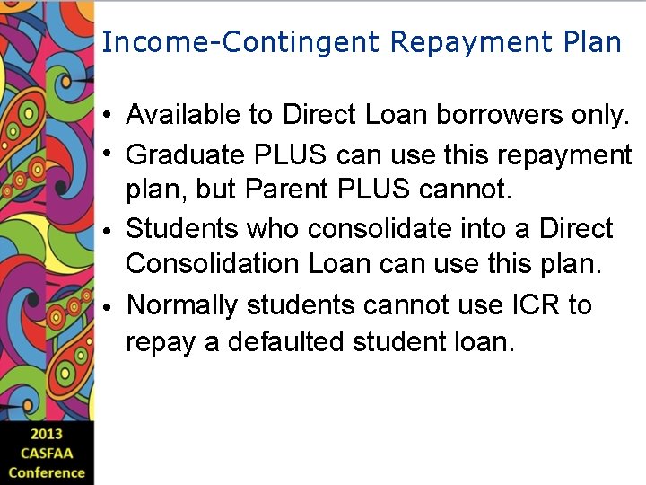 Income-Contingent Repayment Plan • Available to Direct Loan borrowers only. • Graduate PLUS can