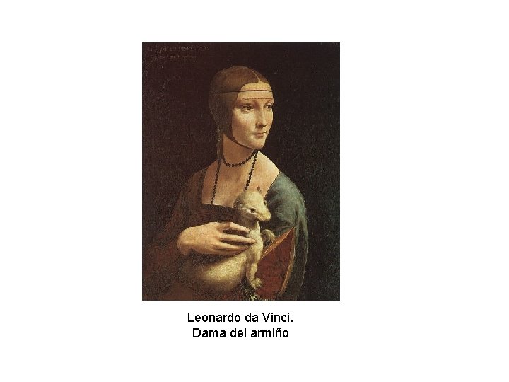 Leonardo da Vinci. Dama del armiño Leonardo da Vinci. Dama del armiño