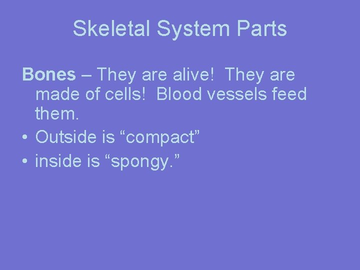 Skeletal System Parts Bones – They are alive! They are made of cells! Blood