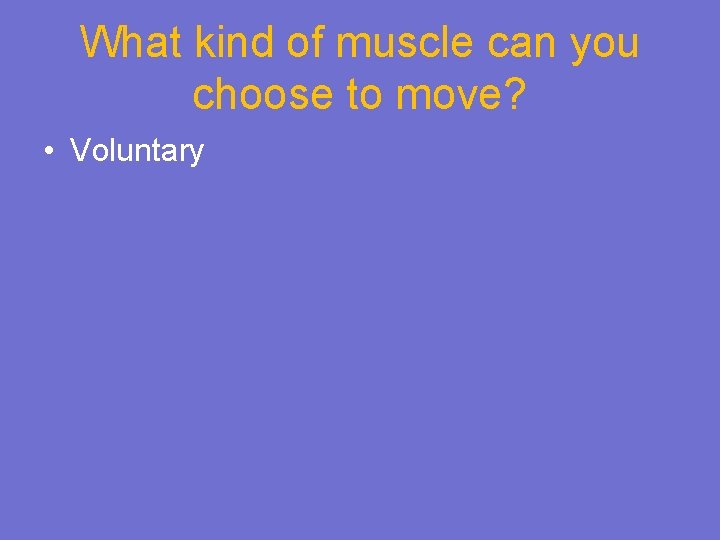 What kind of muscle can you choose to move? • Voluntary 