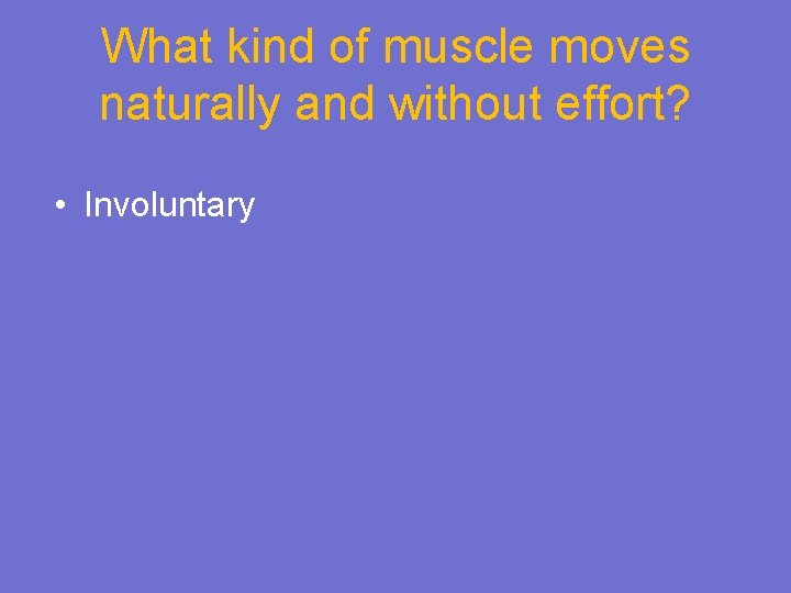 What kind of muscle moves naturally and without effort? • Involuntary 