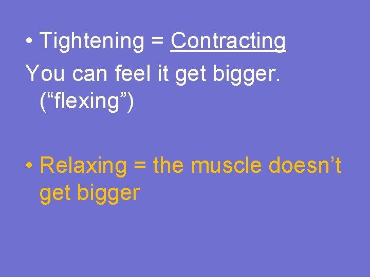  • Tightening = Contracting You can feel it get bigger. (“flexing”) • Relaxing
