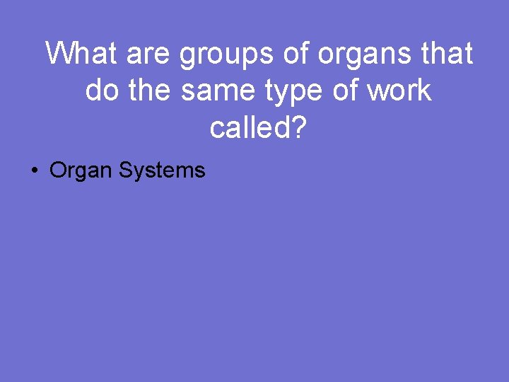 What are groups of organs that do the same type of work called? •