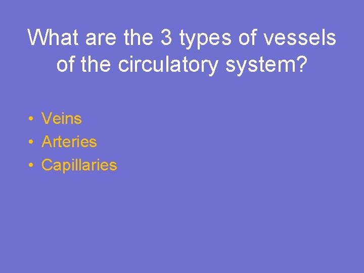 What are the 3 types of vessels of the circulatory system? • Veins •