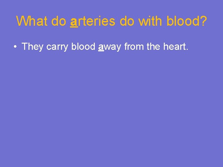 What do arteries do with blood? • They carry blood away from the heart.