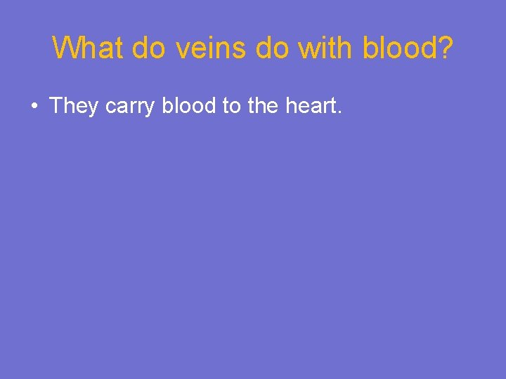 What do veins do with blood? • They carry blood to the heart. 