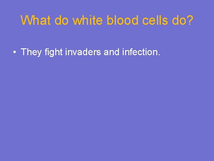 What do white blood cells do? • They fight invaders and infection. 