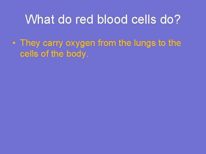What do red blood cells do? • They carry oxygen from the lungs to